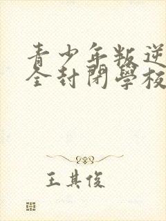 青少年叛逆正规全封闭学校多少钱