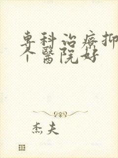 专科治疗抑郁哪个医院好