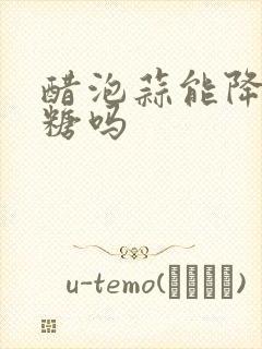 醋泡蒜能降低血糖吗