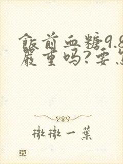 饭前血糖9.8严重吗?要怎样调理