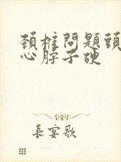 颈椎问题头疼恶心脖子硬