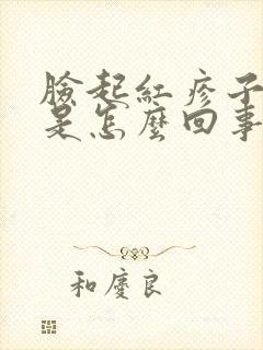 脸起红疹子发痒是怎么回事