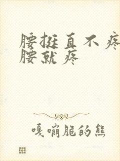 腰挺直不疼,弯腰就疼