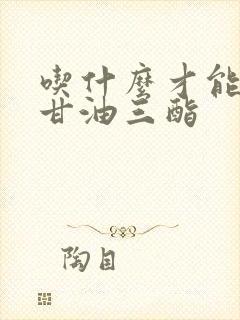 吃什么才能降低甘油三酯