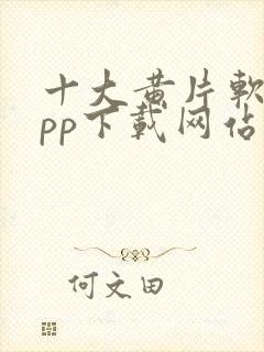 十大黄片软件app下载网站免费大全