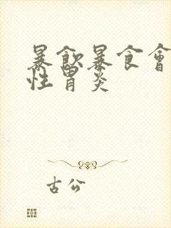 暴饮暴食会萎缩性胃炎