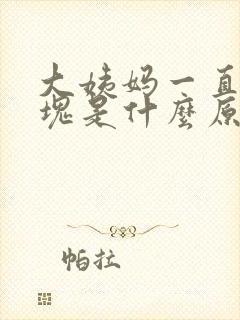 大姨妈一直有血块是什么原因封面