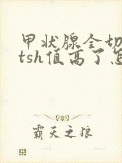 甲状腺全切三年tsh值高了怎么办