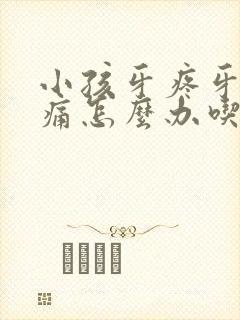 小孩牙疼牙龈肿痛怎么办吃什么药