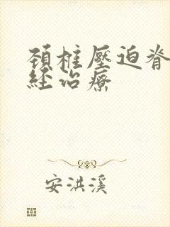 颈椎压迫脊髓神经治疗