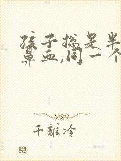 孩子总是半夜流鼻血,同一个鼻孔