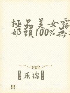 极品美女露出双奶头100%无遮挡.