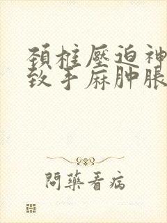 颈椎压迫神经导致手麻肿胀僵硬,怎么治