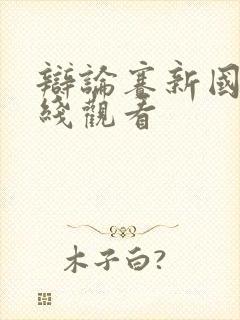 辩论赛新国辩在线观看