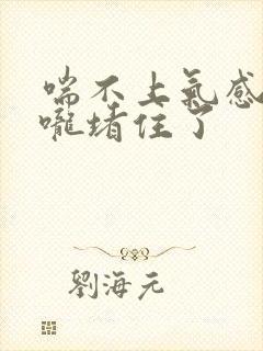 喘不上气感觉喉咙堵住了