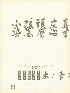 小孩头皮真菌感染怎么治才能除根