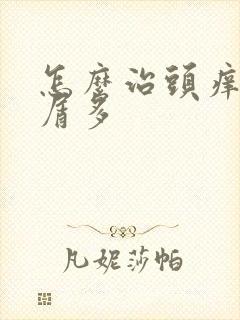 怎么治头痒头皮屑多