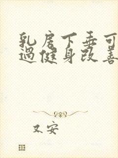 乳房下垂可以通过健身改善吗