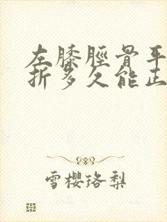 左膝胫骨平台骨折多久能正常走路