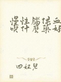 慢性脑供血不足吃什么药好得最快