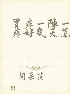 胃疼一阵一阵的疼好几天怎么回事