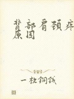 背部肩颈疼痛的原因