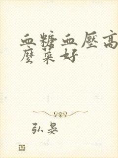 血糖血压高吃什么菜好