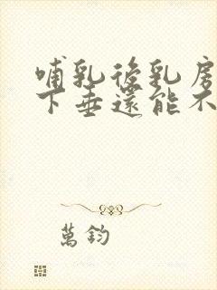 哺乳后乳房干瘪下垂还能不能恢复