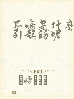 耳鸣是什么原因引起的呢