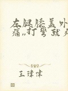 左腿膝盖外侧疼痛,,打弯就疼,为什么