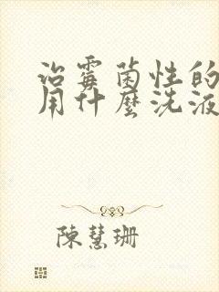 治霉菌性的阴炎用什么洗液好