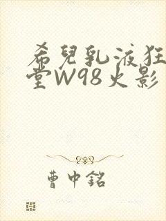 希儿乳液狂飙天堂W98火影封面