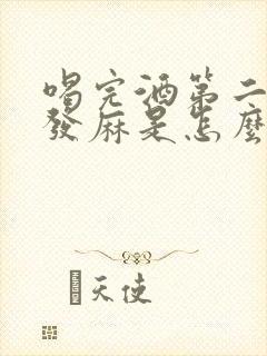 喝完酒第二天手发麻是怎么回事