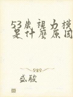 53岁视力模糊是什么原因