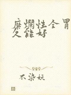 糜烂性全胃炎多久能好