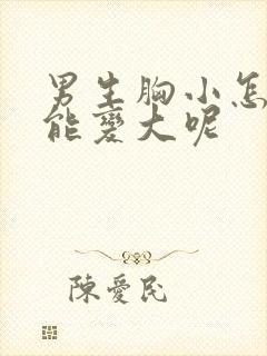 男生胸小怎么办能变大呢