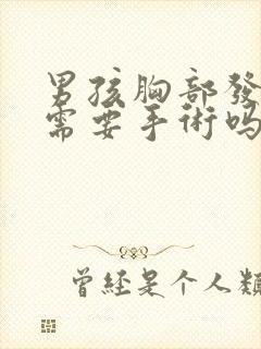 男孩胸部发育大需要手术吗