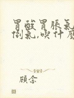 胃酸胃胀气打嗝倒气,吃什么药好