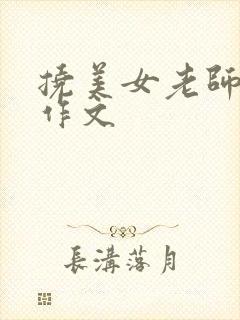 挠美女老师脚心作文