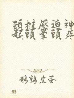 颈椎压迫神经引起头晕头疼怎么治