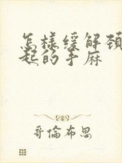 怎样缓解颈椎引起的手麻