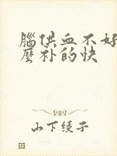 脑供血不好吃什么补的快