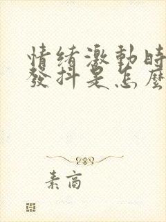 情绪激动时浑身发抖是怎么回事