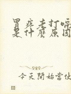 胃疼老打嗝想吐是什么原因