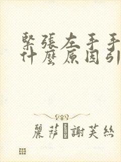 紧张左手手抖是什么原因引起的