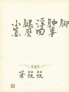 小腿浮肿脚浮肿怎么回事