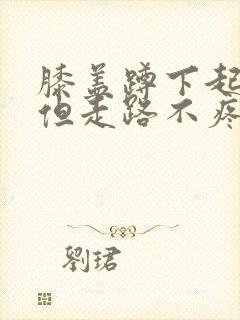 膝盖蹲下起来疼但走路不疼