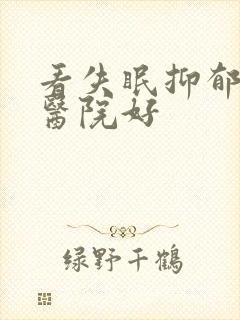 看失眠抑郁哪个医院好