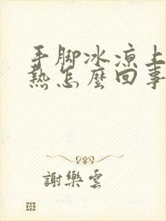 手脚冰凉上身发热怎么回事