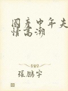 国产中年夫妇激情高潮